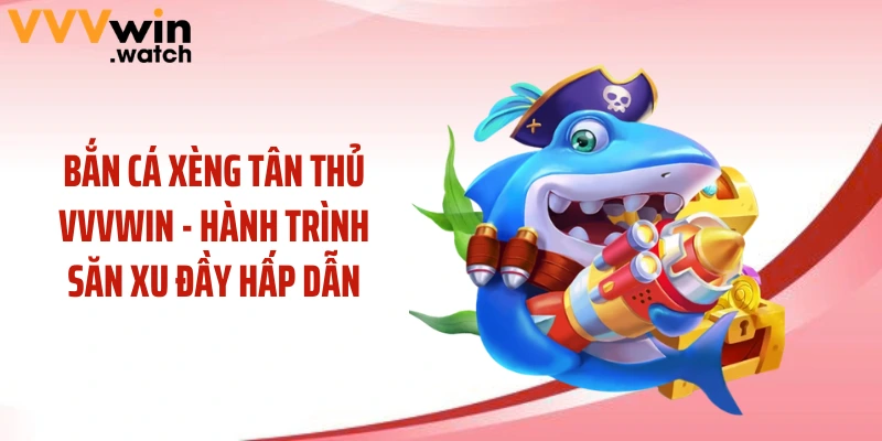 Bắn Cá Xèng Tân Thủ VVVWIN - Hành Trình Săn Xu Đầy Hấp Dẫn