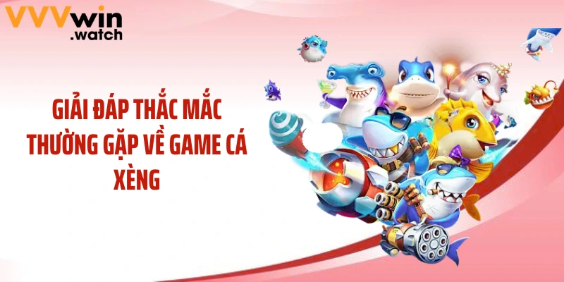 Giải đáp thắc mắc thường gặp về game cá xèng